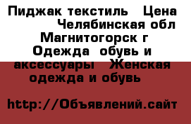 Пиджак текстиль › Цена ­ 1 700 - Челябинская обл., Магнитогорск г. Одежда, обувь и аксессуары » Женская одежда и обувь   